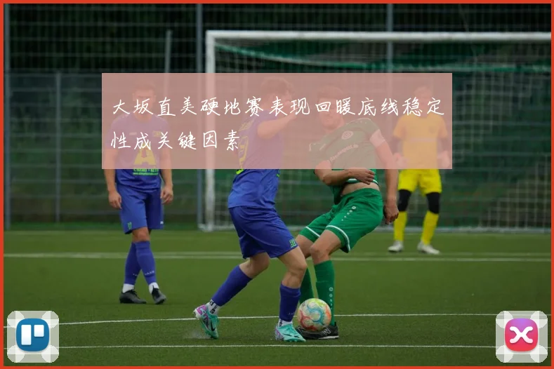 大坂直美硬地赛表现回暖底线稳定性成关键因素