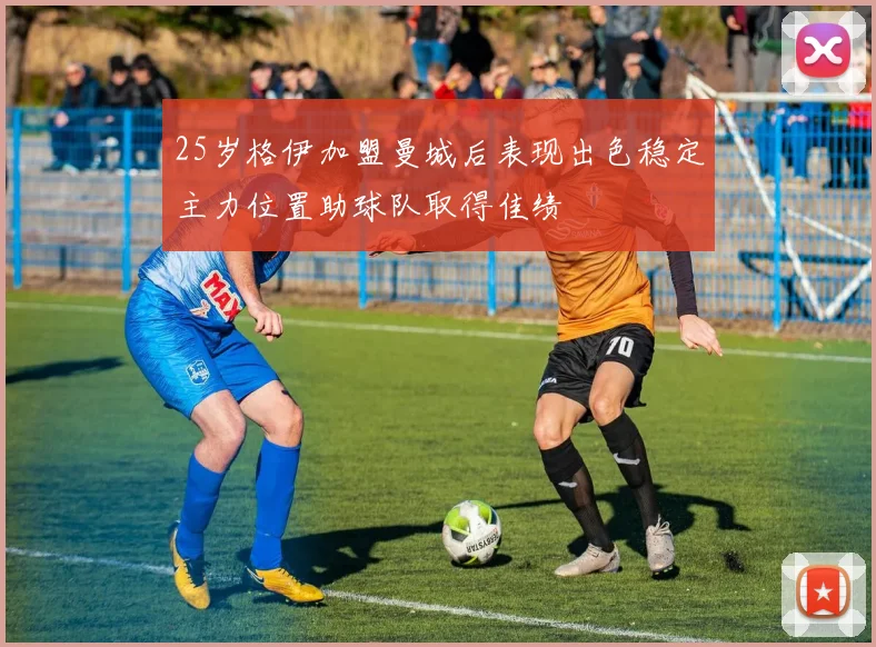 25岁格伊加盟曼城后表现出色稳定主力位置助球队取得佳绩