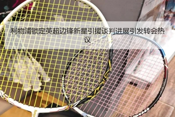 利物浦锁定英超边锋新星引援谈判进展引发转会热议
