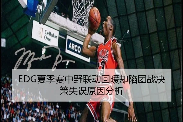 EDG夏季赛中野联动回暖却陷团战决策失误原因分析