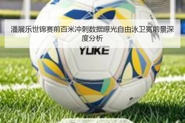 潘展乐世锦赛前百米冲刺数据曝光自由泳卫冕前景深度分析