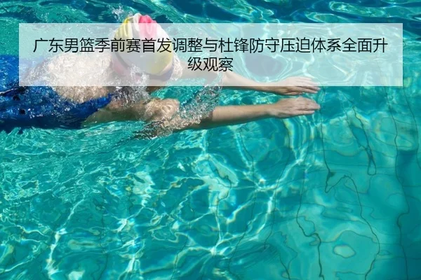 广东男篮季前赛首发调整与杜锋防守压迫体系全面升级观察