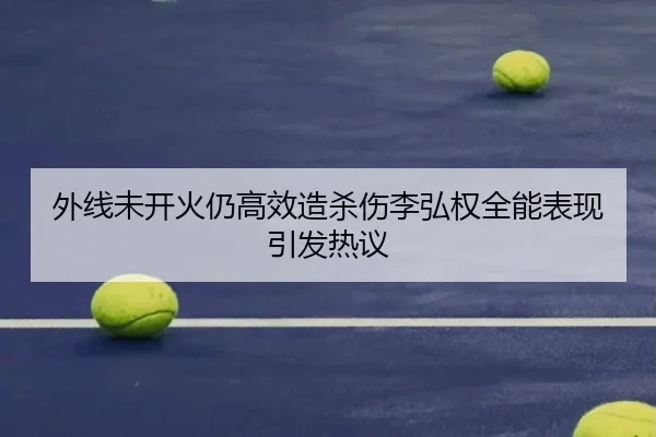 外线未开火仍高效造杀伤李弘权全能表现引发热议